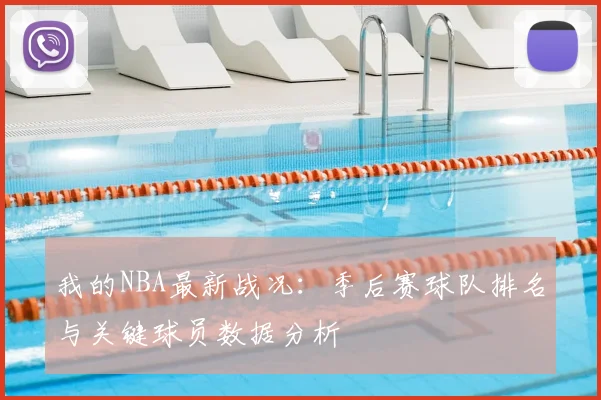 我的NBA最新战况：季后赛球队排名与关键球员数据分析