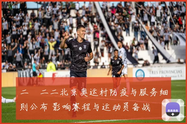 二〇二二北京奥运村防疫与服务细则公布 影响赛程与运动员备战