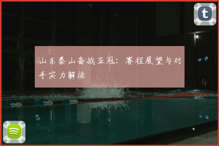 山东泰山备战亚冠：赛程展望与对手实力解读