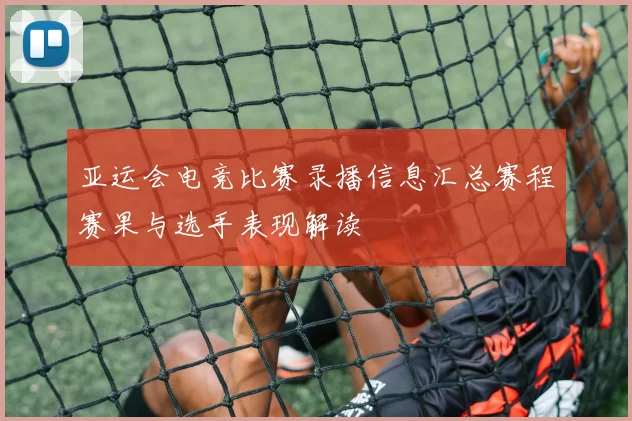 亚运会电竞比赛录播信息汇总赛程赛果与选手表现解读