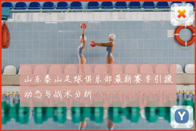 山东泰山足球俱乐部最新赛季引援动态与战术分析