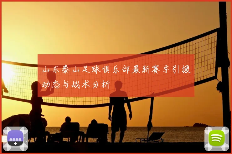 山东泰山足球俱乐部最新赛季引援动态与战术分析