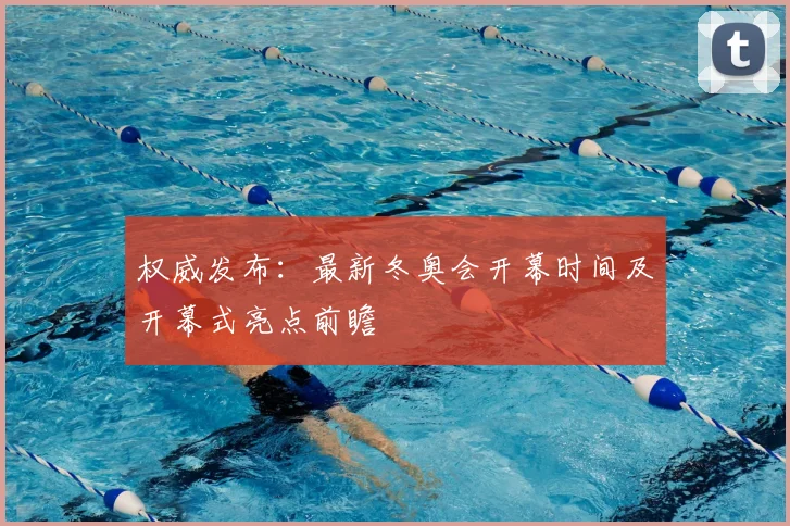 权威发布：最新冬奥会开幕时间及开幕式亮点前瞻