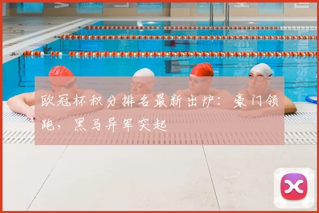 欧冠杯积分排名最新出炉：豪门领跑，黑马异军突起