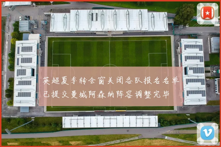 英超夏季转会窗关闭各队报名名单已提交曼城阿森纳阵容调整完毕
