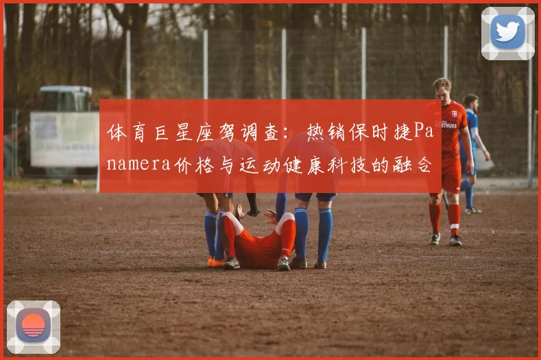 体育巨星座驾调查：热销保时捷Panamera价格与运动健康科技的融合